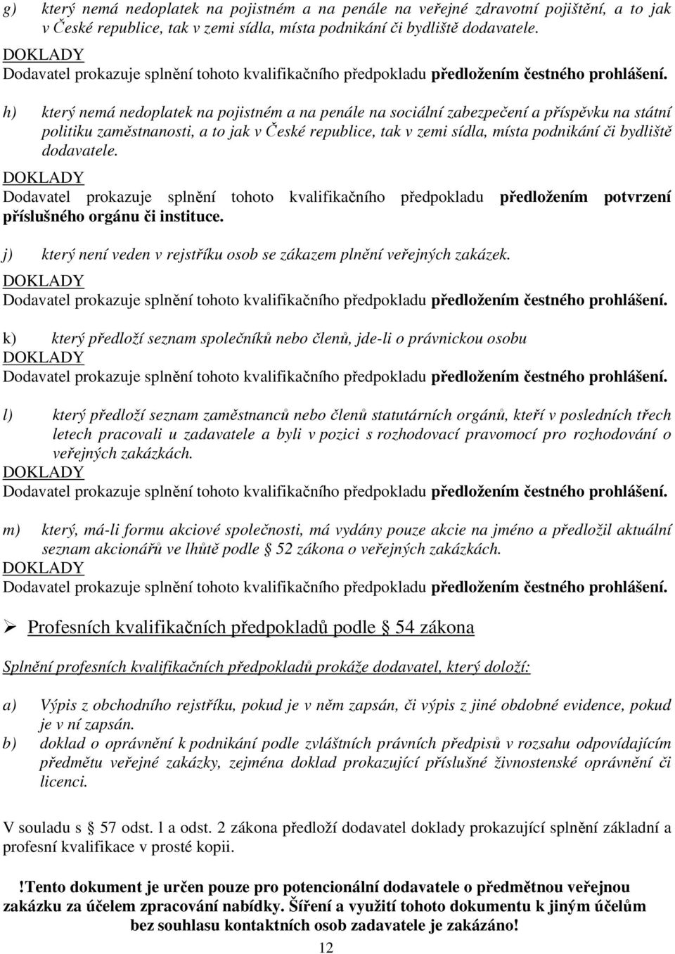 h) který nemá nedoplatek na pojistném a na penále na sociální zabezpečení a příspěvku na státní politiku zaměstnanosti, a to jak v České republice, tak v zemi sídla, místa podnikání či bydliště