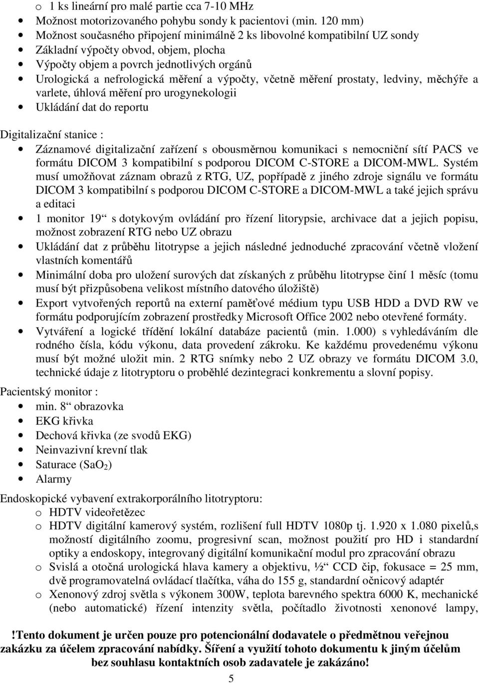 výpočty, včetně měření prostaty, ledviny, měchýře a varlete, úhlová měření pro urogynekologii Ukládání dat do reportu Digitalizační stanice : Záznamové digitalizační zařízení s obousměrnou komunikaci