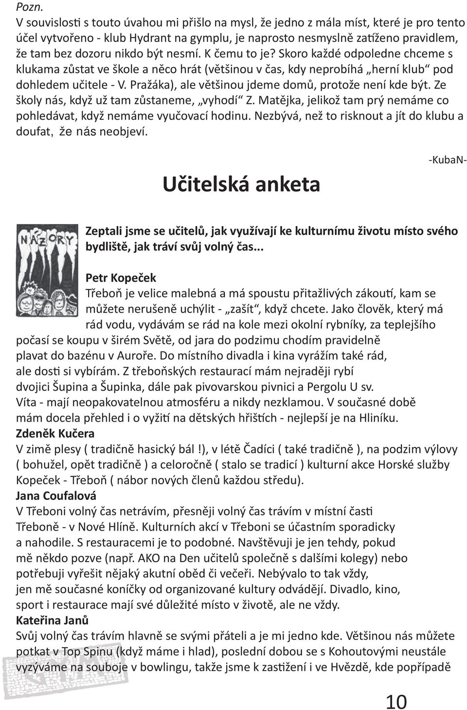 Pražáka), ale většinou jdeme domů, protože není kde být. Ze školy nás, když už tam zůstaneme, vyhodí Z. Matějka, jelikož tam prý nemáme co pohledávat, když nemáme vyučovací hodinu.