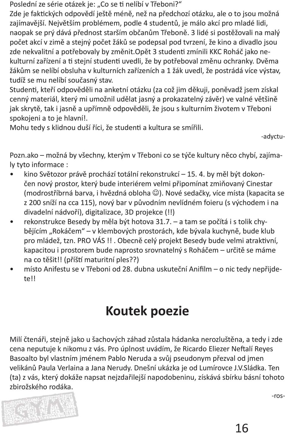 3 lidé si postěžovali na malý počet akcí v zimě a stejný počet žáků se podepsal pod tvrzení, že kino a divadlo jsou zde nekvalitní a potřebovaly by změnit.