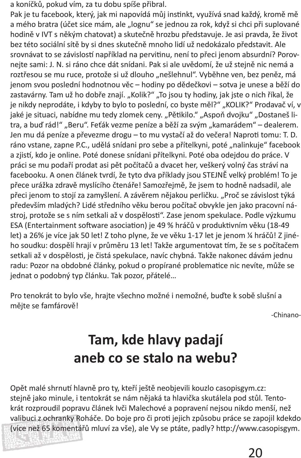 chatovat) a skutečně hrozbu představuje. Je asi pravda, že život bez této sociální sítě by si dnes skutečně mnoho lidí už nedokázalo představit.