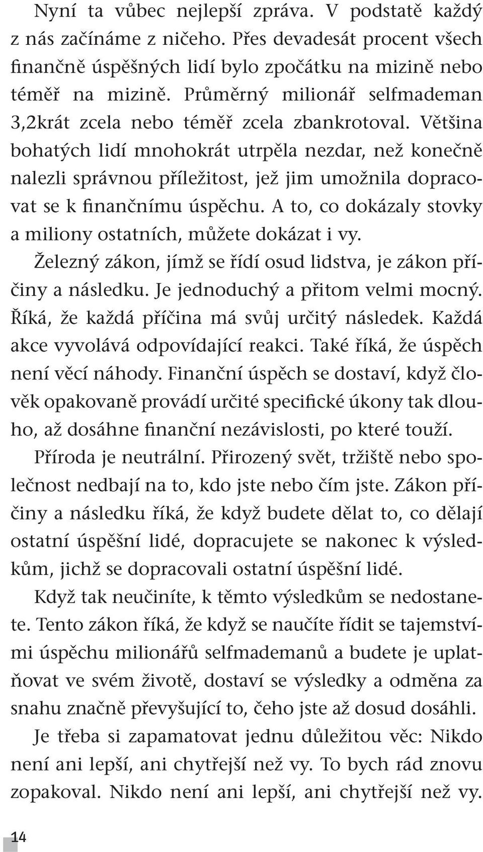 Většina bohatých lidí mnohokrát utrpěla nezdar, než konečně nalezli správnou příležitost, jež jim umožnila dopracovat se k finančnímu úspěchu.