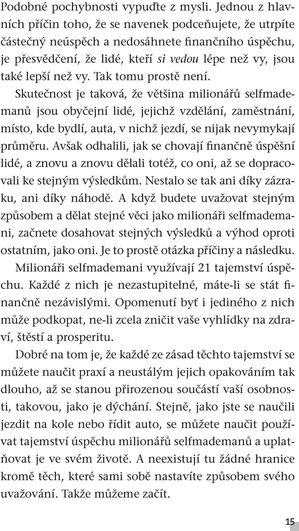 Tak tomu prostě není. Skutečnost je taková, že většina milionářů selfmademanů jsou obyčejní lidé, jejichž vzdělání, zaměstnání, místo, kde bydlí, auta, v nichž jezdí, se nijak nevymykají průměru.