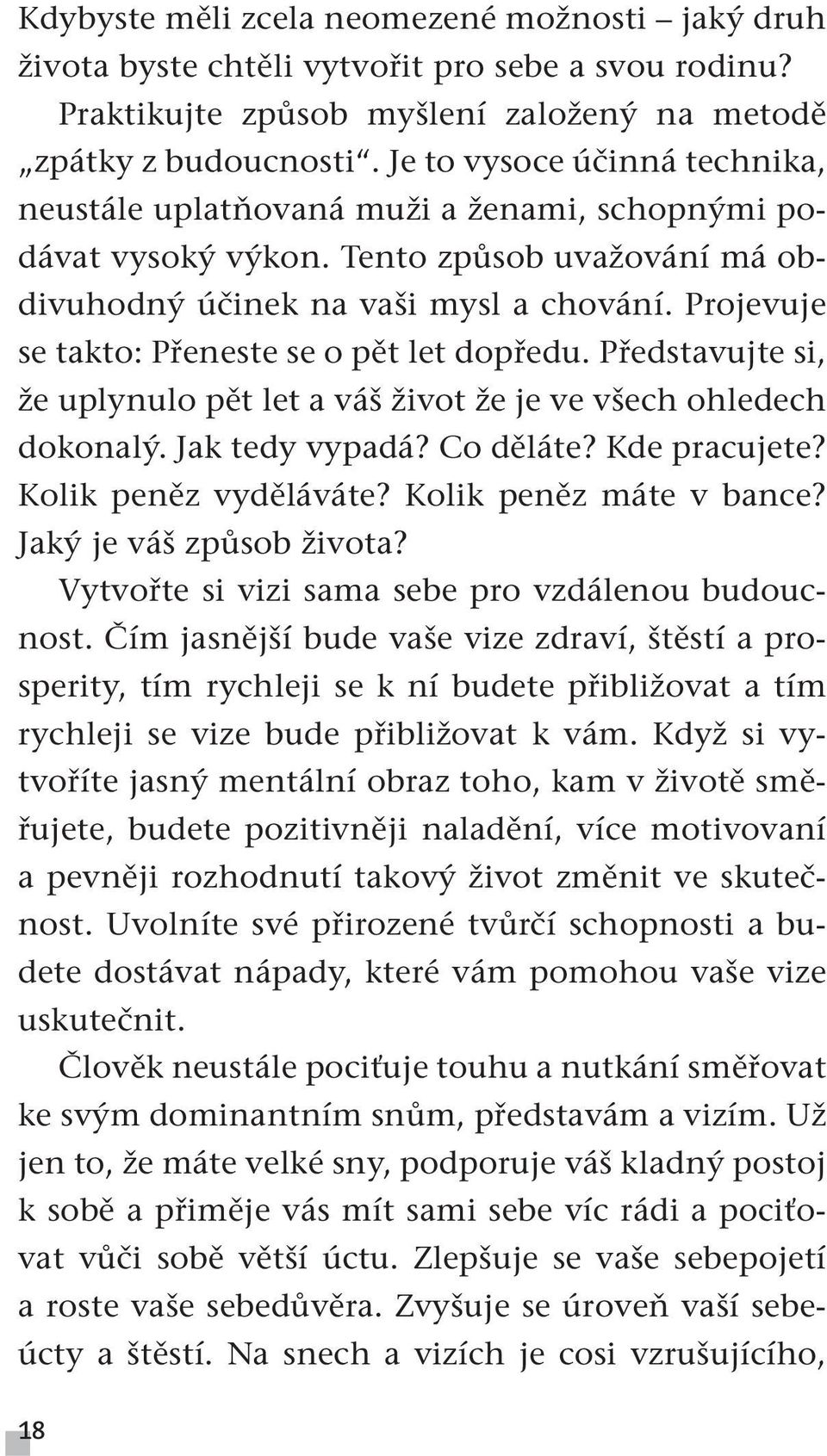 Projevuje se takto: Přeneste se o pět let dopředu. Představujte si, že uplynulo pět let a váš život že je ve všech ohledech dokonalý. Jak tedy vypadá? Co děláte? Kde pracujete? Kolik peněz vyděláváte?