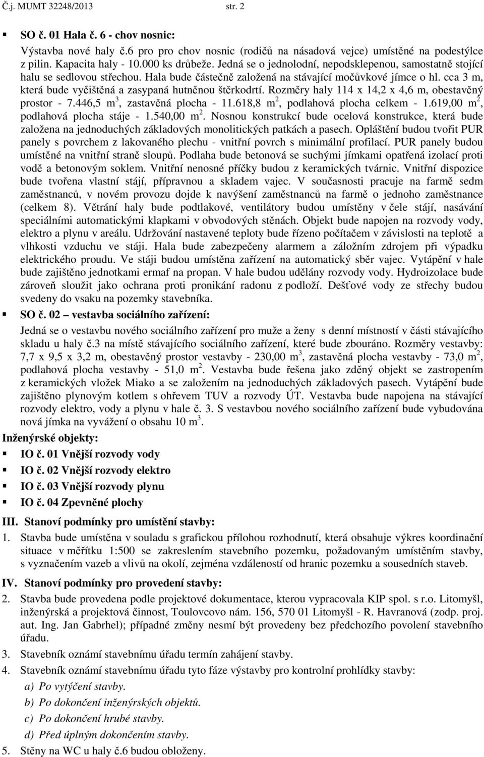 cca 3 m, která bude vyčištěná a zasypaná hutněnou štěrkodrtí. Rozměry haly 114 x 14,2 x 4,6 m, obestavěný prostor - 7.446,5 m 3, zastavěná plocha - 11.618,8 m 2, podlahová plocha celkem - 1.