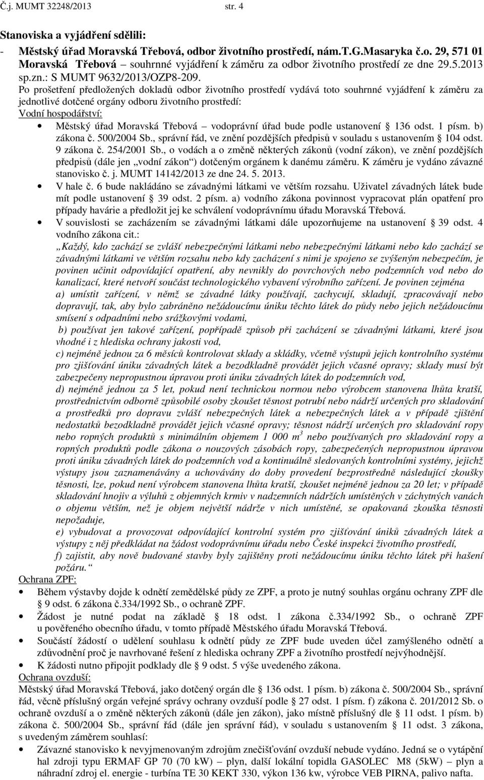 Po prošetření předložených dokladů odbor životního prostředí vydává toto souhrnné vyjádření k záměru za jednotlivé dotčené orgány odboru životního prostředí: Vodní hospodářství: Městský úřad Moravská