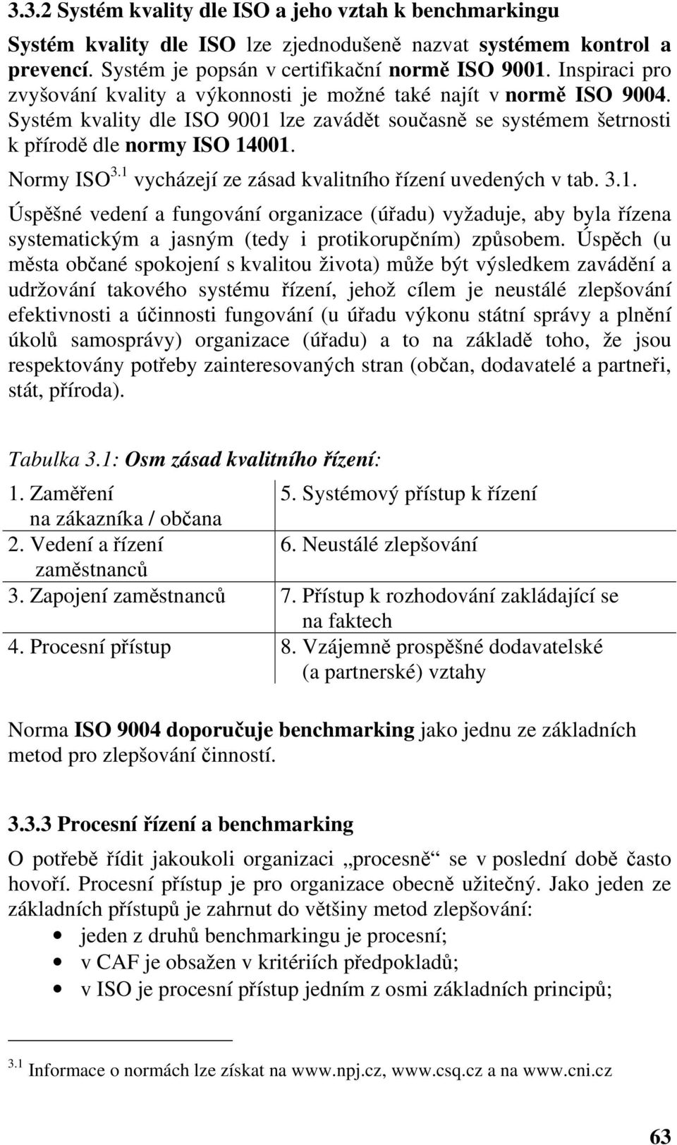 1 vycházejí ze zásad kvalitního řízení uvedených v tab. 3.1. Úspěšné vedení a fungování organizace (úřadu) vyžaduje, aby byla řízena systematickým a jasným (tedy i protikorupčním) způsobem.