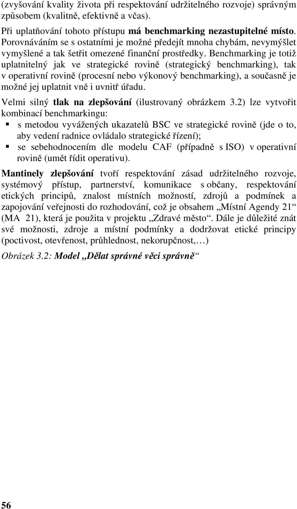 Benchmarking je totiž uplatnitelný jak ve strategické rovině (strategický benchmarking), tak v operativní rovině (procesní nebo výkonový benchmarking), a současně je možné jej uplatnit vně i uvnitř