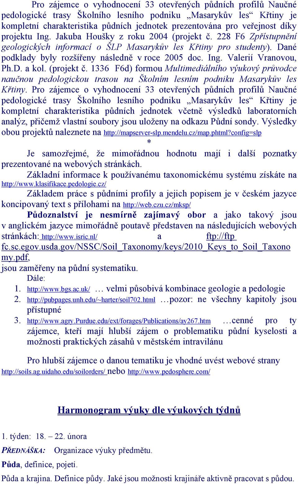 Ing. Valerií Vranovou, Ph.D. a kol. (projekt č. 1336 F6d) formou Multimediálního výukový průvodce naučnou pedologickou trasou na Školním lesním podniku Masarykův les Křtiny.