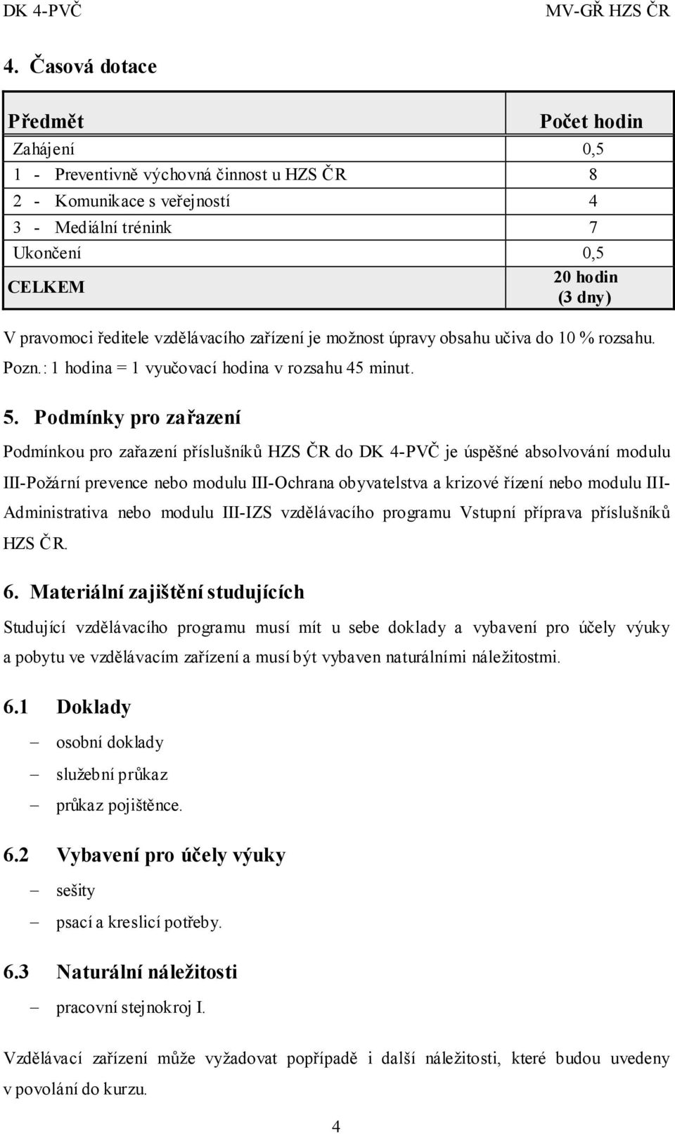 Podmínky pro zařazení Podmínkou pro zařazení příslušníků HZS ČR do DK 4-PVČ je úspěšné absolvování modulu III-Požární prevence nebo modulu III-Ochrana obyvatelstva a krizové řízení nebo modulu III-