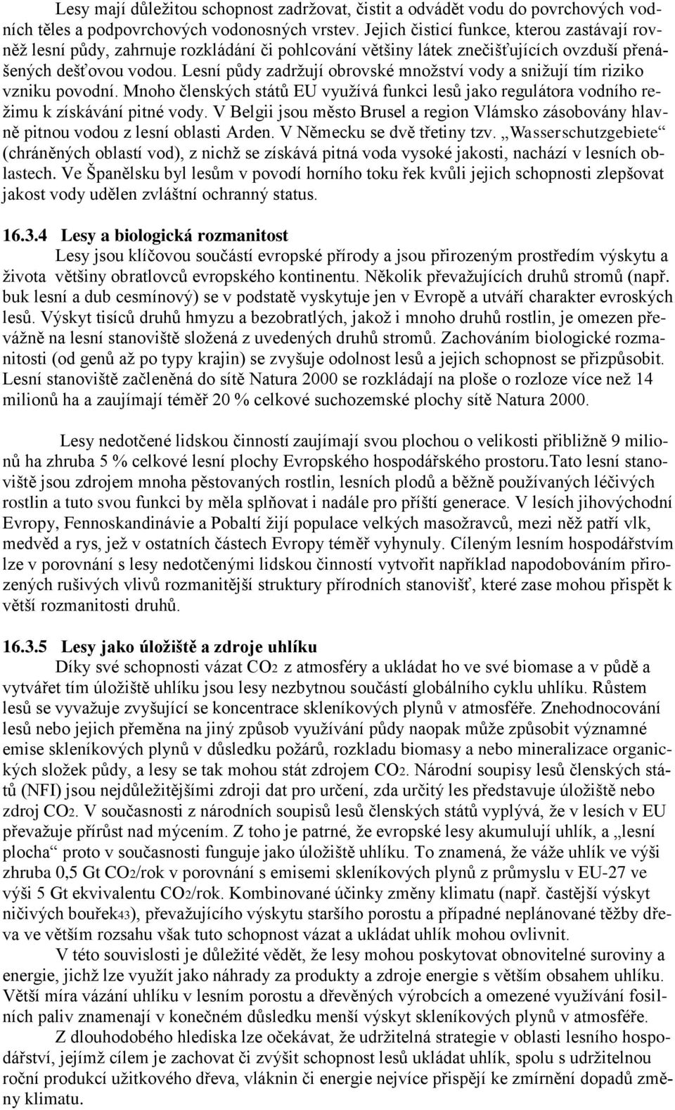 Lesní půdy zadržují obrovské množství vody a snižují tím riziko vzniku povodní. Mnoho členských států EU využívá funkci lesů jako regulátora vodního režimu k získávání pitné vody.