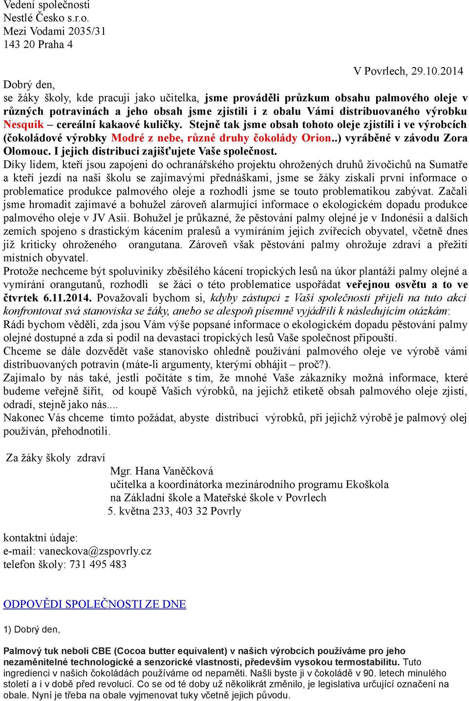 cereální kakaové kuličky. Stejně tak jsme obsah tohoto oleje zjistili i ve výrobcích (čokoládové výrobky Modré z nebe, různé druhy čokolády Orion..) vyráběné v závodu Zora Olomouc.