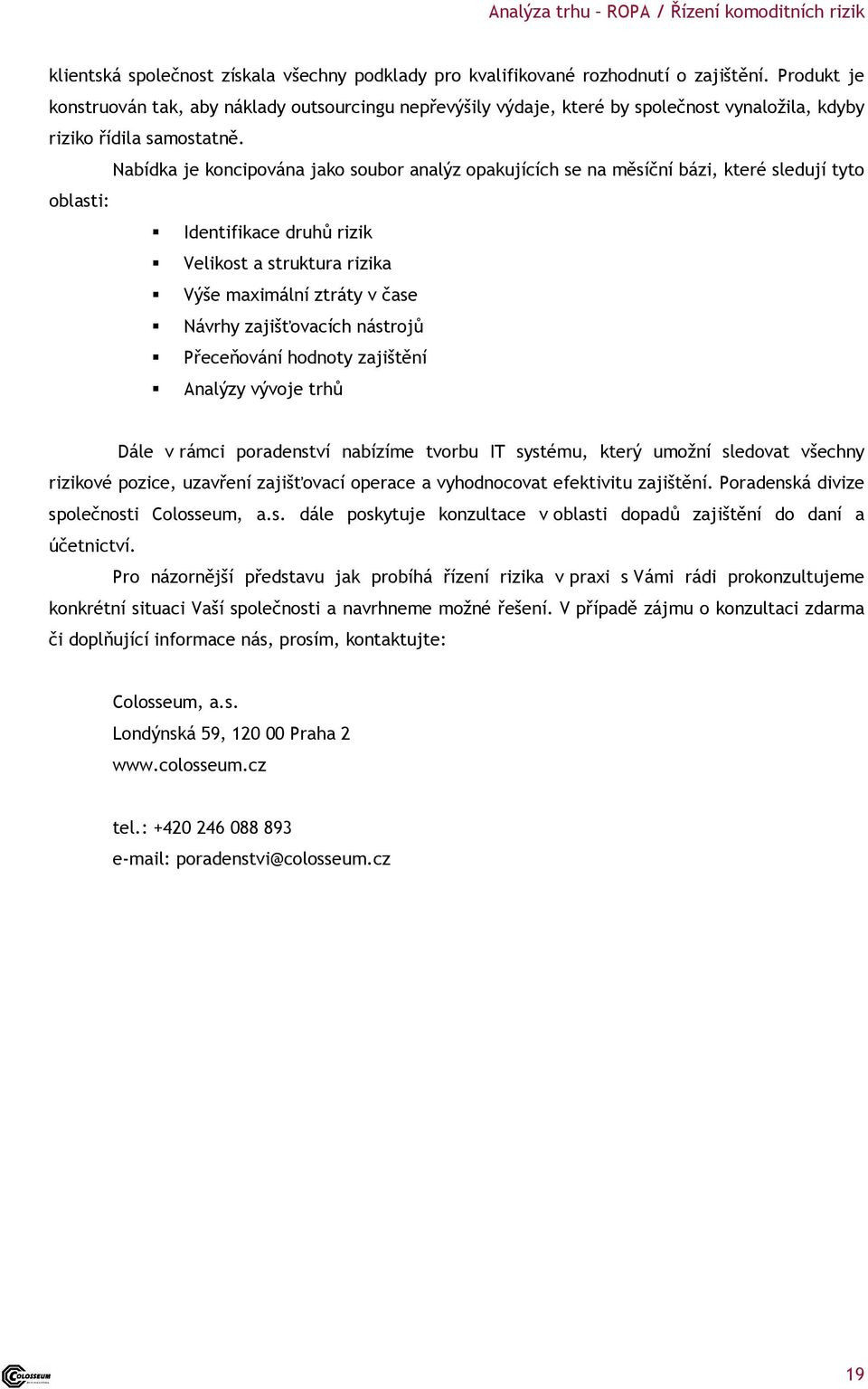 Nabídka je koncipována jako soubor analýz opakujících se na měsíční bázi, které sledují tyto oblasti: Identifikace druhů rizik Velikost a struktura rizika Výše maximální ztráty v čase Návrhy