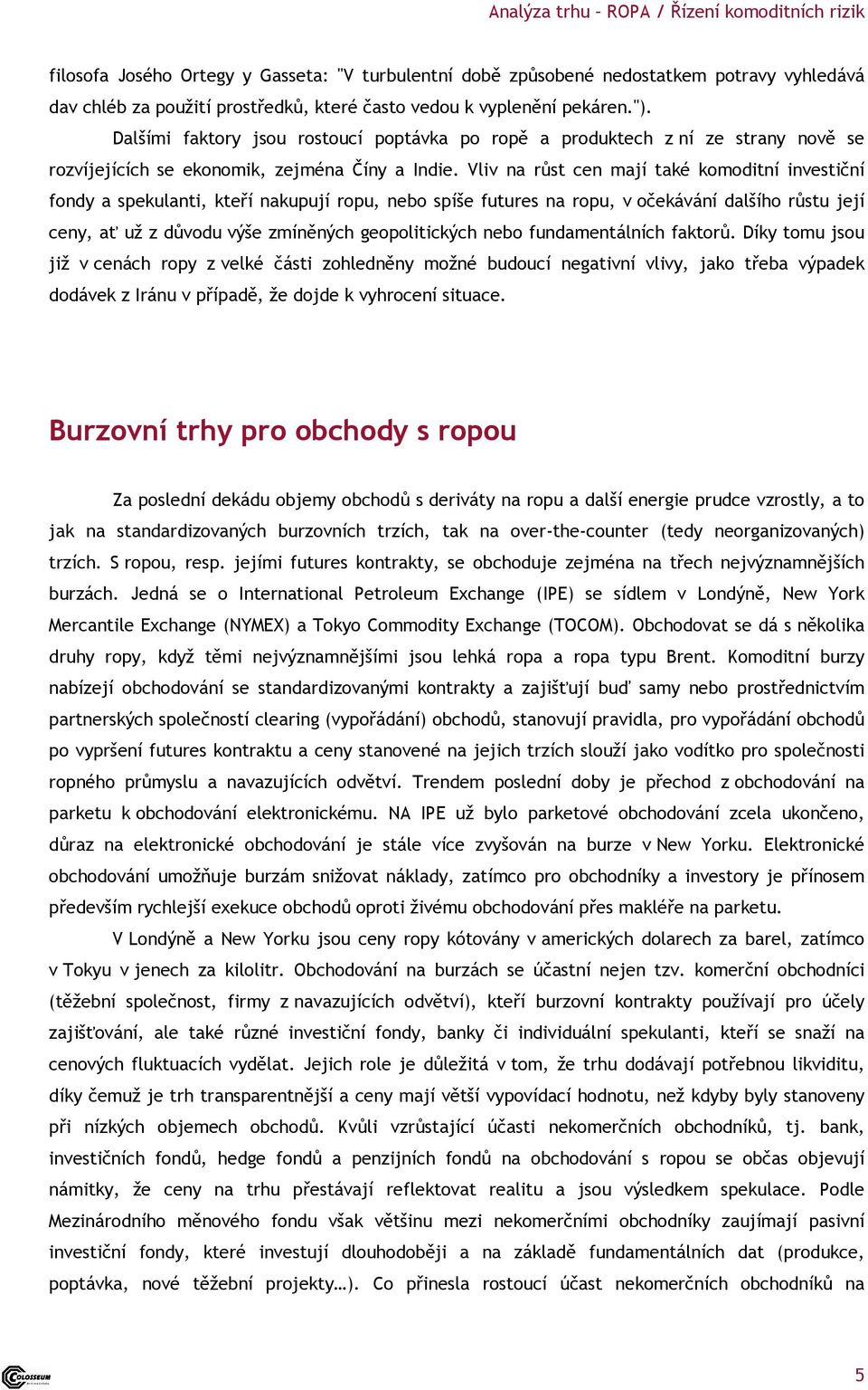 Vliv na růst cen mají také komoditní investiční fondy a spekulanti, kteří nakupují ropu, nebo spíše futures na ropu, v očekávání dalšího růstu její ceny, ať už z důvodu výše zmíněných geopolitických
