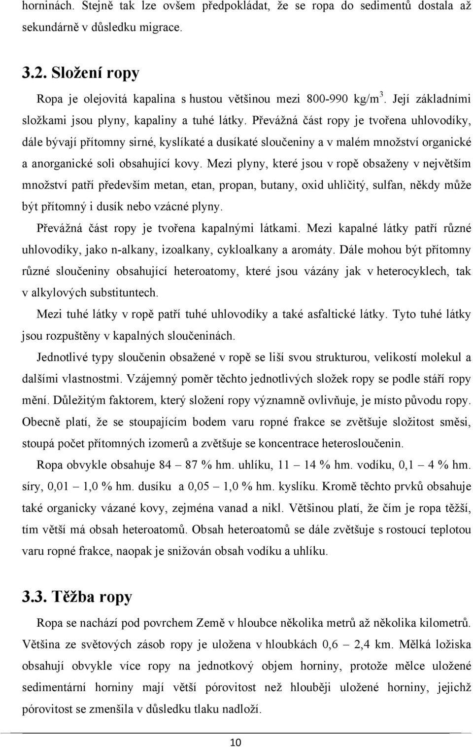 Převážná část ropy je tvořena uhlovodíky, dále bývají přítomny sirné, kyslíkaté a dusíkaté sloučeniny a v malém množství organické a anorganické soli obsahující kovy.