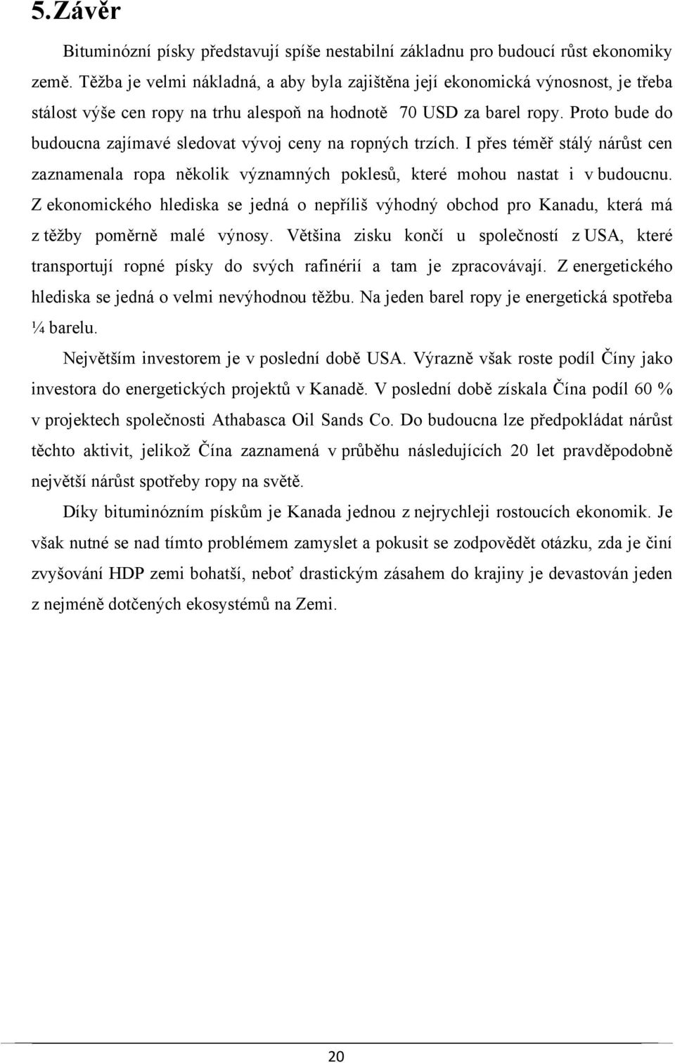 Proto bude do budoucna zajímavé sledovat vývoj ceny na ropných trzích. I přes téměř stálý nárůst cen zaznamenala ropa několik významných poklesů, které mohou nastat i v budoucnu.