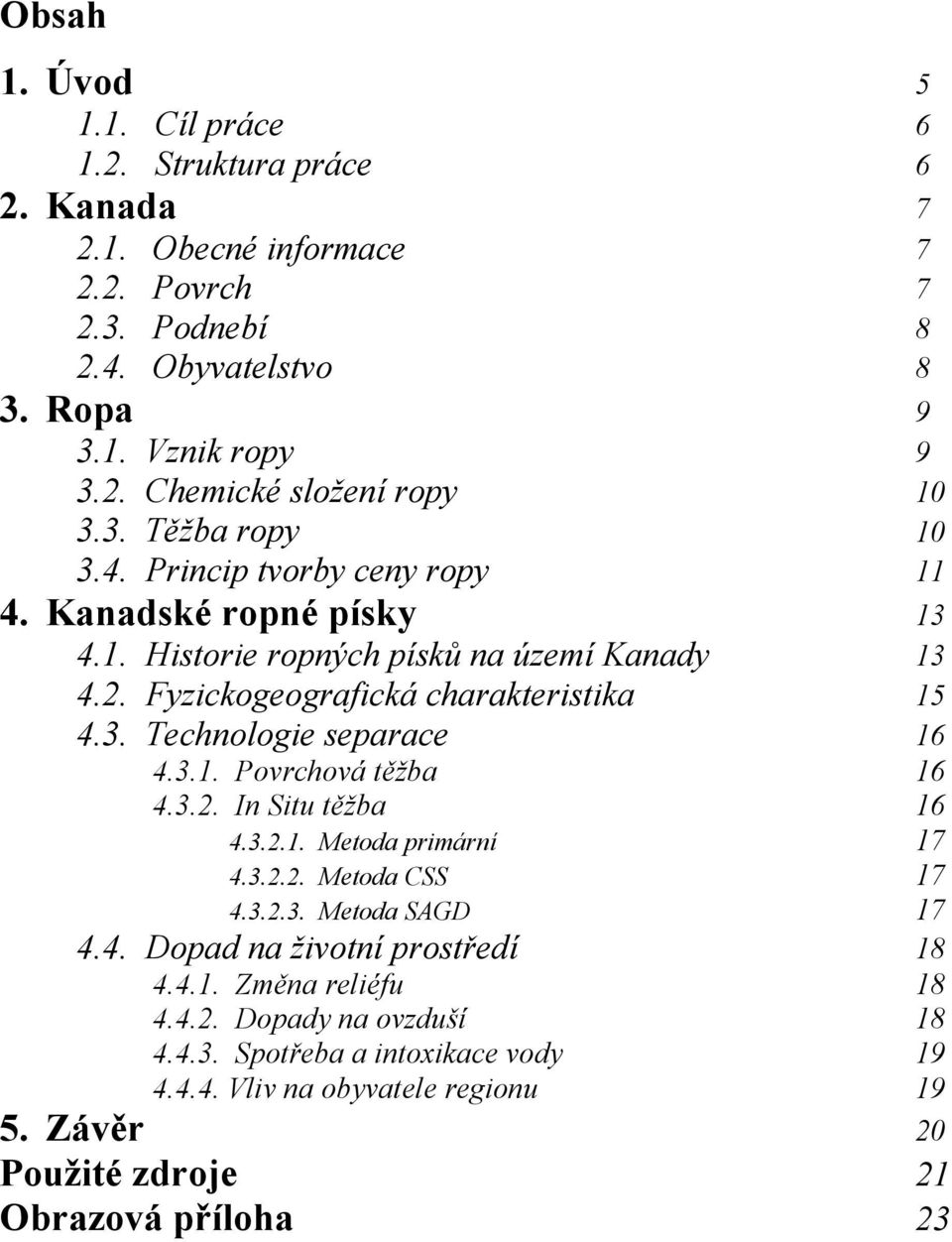 3.1. Povrchová těžba 16 4.3.2. In Situ těžba 16 4.3.2.1. Metoda primární 17 4.3.2.2. Metoda CSS 17 4.3.2.3. Metoda SAGD 17 4.4. Dopad na životní prostředí 18 4.4.1. Změna reliéfu 18 4.