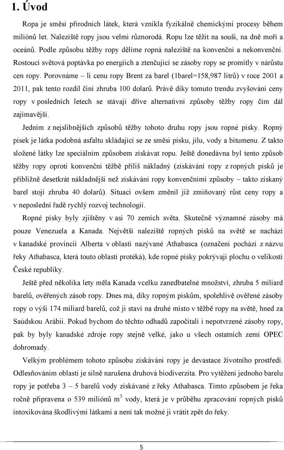 Porovnáme li cenu ropy Brent za barel (1barel=158,987 litrů) v roce 2001 a 2011, pak tento rozdíl činí zhruba 100 dolarů.