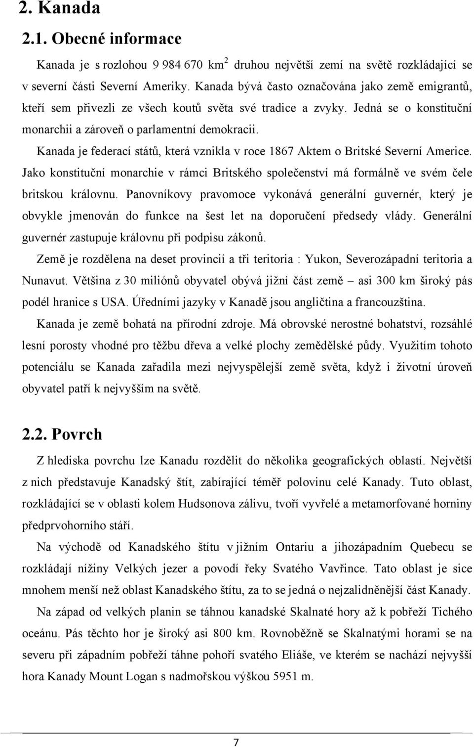 Kanada je federací států, která vznikla v roce 1867 Aktem o Britské Severní Americe. Jako konstituční monarchie v rámci Britského společenství má formálně ve svém čele britskou královnu.