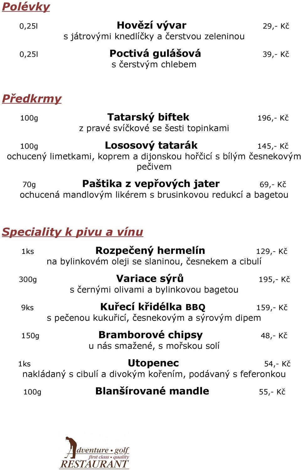 redukcí a bagetou Speciality k pivu a vínu 1ks Rozpečený hermelín 129,- Kč na bylinkovém oleji se slaninou, česnekem a cibulí 300g Variace sýrů 195,- Kč s černými olivami a bylinkovou bagetou 9ks