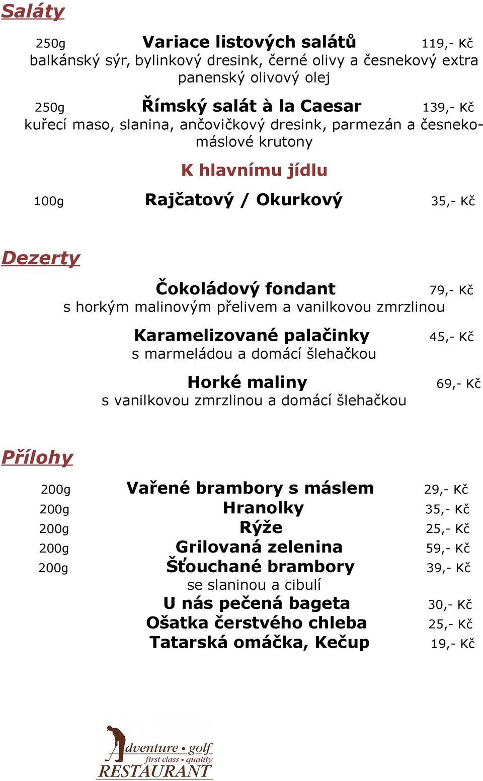 zmrzlinou 79,- Kč Karamelizované palačinky s marmeládou a domácí šlehačkou Horké maliny s vanilkovou zmrzlinou a domácí šlehačkou 45,- Kč 69,- Kč Přílohy 200g Vařené brambory s máslem 29,- Kč