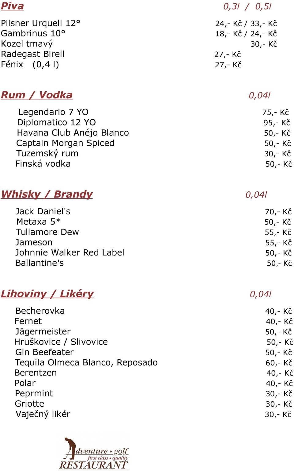 Daniel's Metaxa 5* Tullamore Dew Jameson Johnnie Walker Red Label Ballantine's 70,- Kč 55,- Kč 55,- Kč Lihoviny / Likéry 0,04l Becherovka Fernet