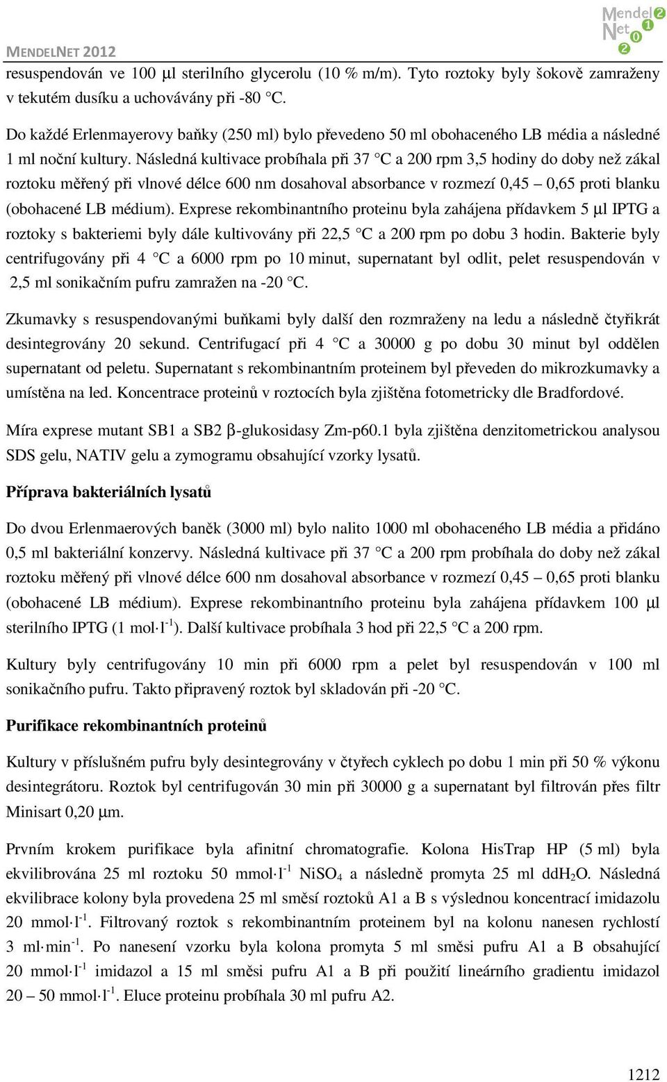 Následná kultivace probíhala při 37 C a 200 rpm 3,5 hodiny do doby než zákal roztoku měřený při vlnové délce 600 nm dosahoval absorbance v rozmezí 0,45 0,65 proti blanku (obohacené LB médium).