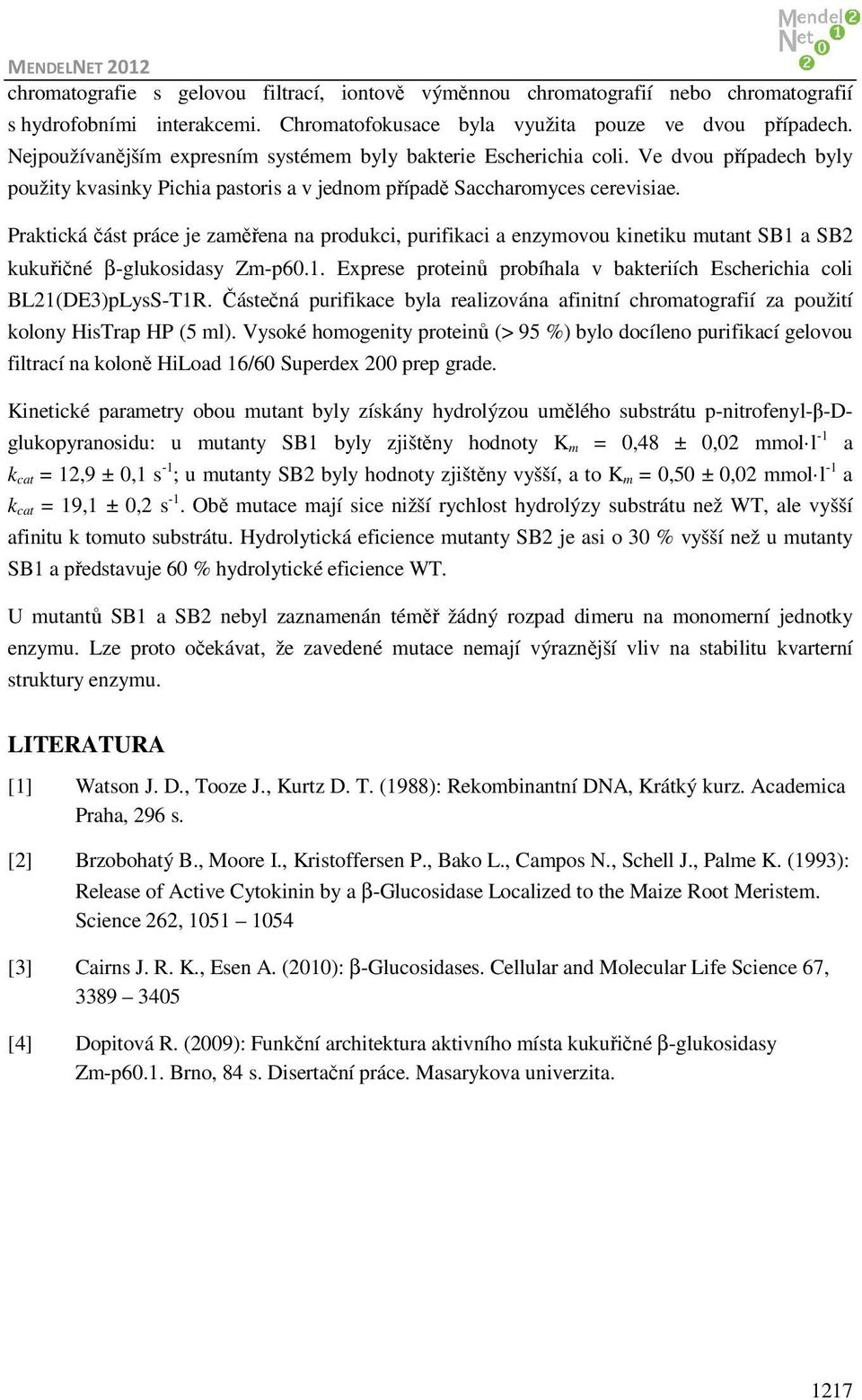 Praktická část práce je zaměřena na produkci, purifikaci a enzymovou kinetiku mutant SB1 a SB2 kukuřičné β-glukosidasy Zm-p60.1. Exprese proteinů probíhala v bakteriích Escherichia coli BL21(DE3)pLysS-T1R.