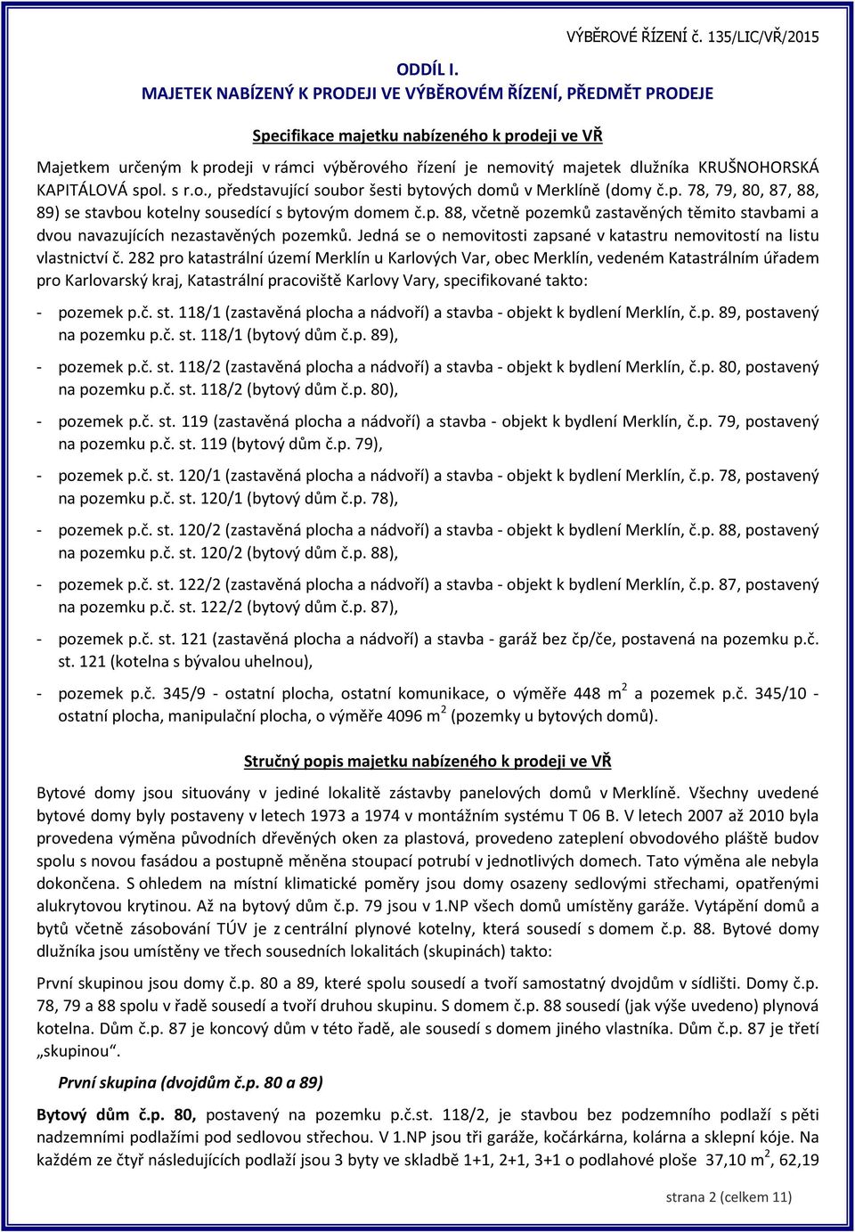 KRUŠNOHORSKÁ KAPITÁLOVÁ spol. s r.o., představující soubor šesti bytových domů v Merklíně (domy č.p. 78, 79, 80, 87, 88, 89) se stavbou kotelny sousedící s bytovým domem č.p. 88, včetně pozemků zastavěných těmito stavbami a dvou navazujících nezastavěných pozemků.