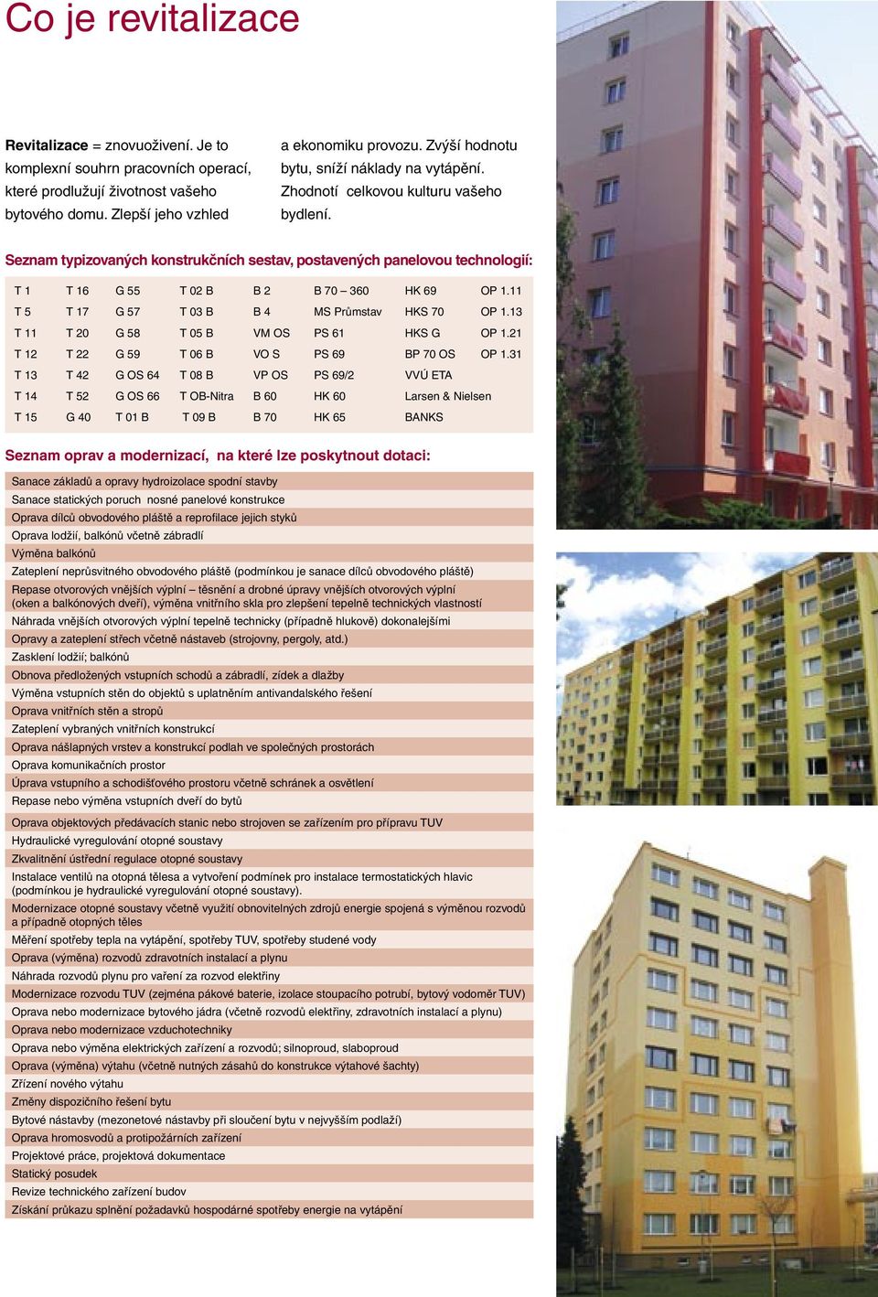 Seznam typizovaných konstrukčních sestav, postavených panelovou technologií: T 1 T 16 G 55 T 02 B B 2 B 70 360 HK 69 OP 1.11 T 5 T 17 G 57 T 03 B B 4 MS Průmstav HKS 70 OP 1.