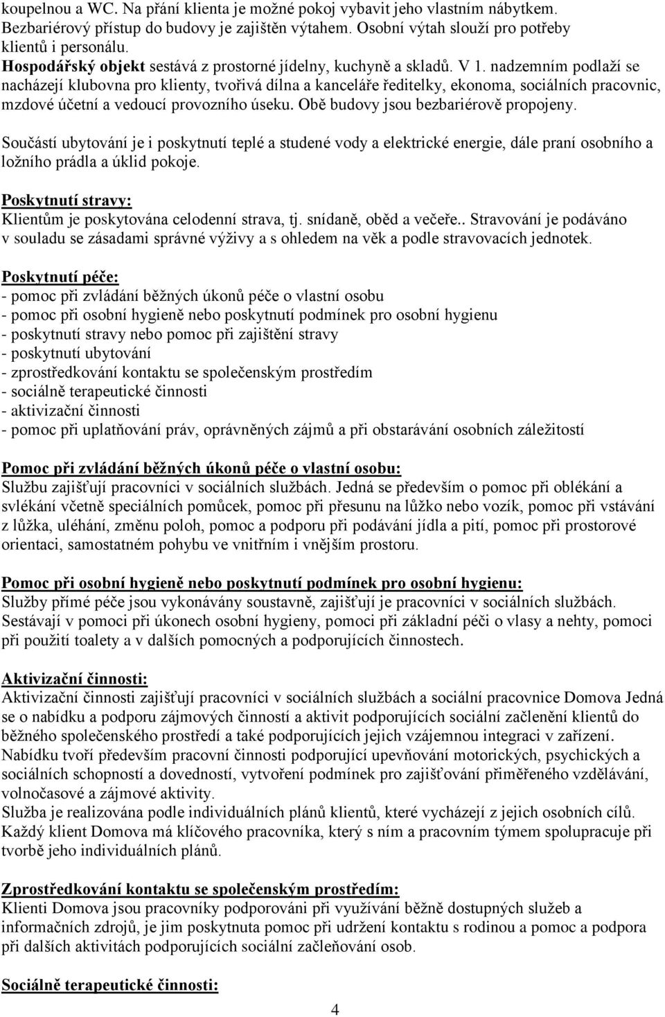 nadzemním podlaží se nacházejí klubovna pro klienty, tvořivá dílna a kanceláře ředitelky, ekonoma, sociálních pracovnic, mzdové účetní a vedoucí provozního úseku.