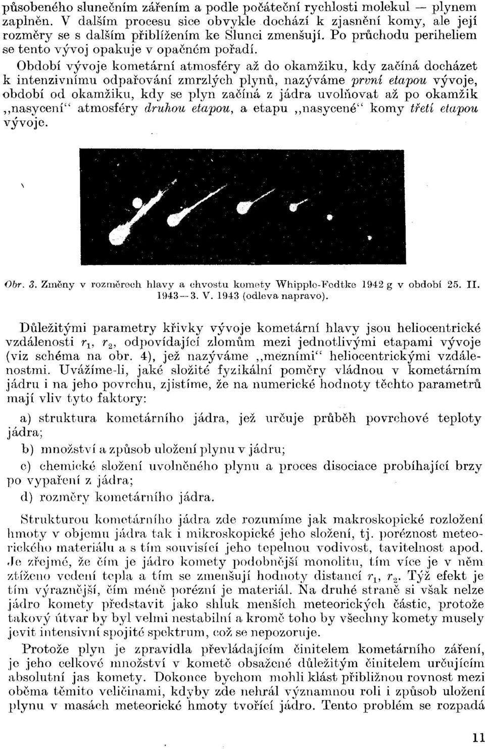 Období vývoje kometami atmosféry až do okamžiku, kdy začíná docházet k intenzivnímu odpařování zmrzlých plynů, nazýváme první etapou vývoje, období od okamžiku, kdy se plyn začíná z jádra uvolňovat