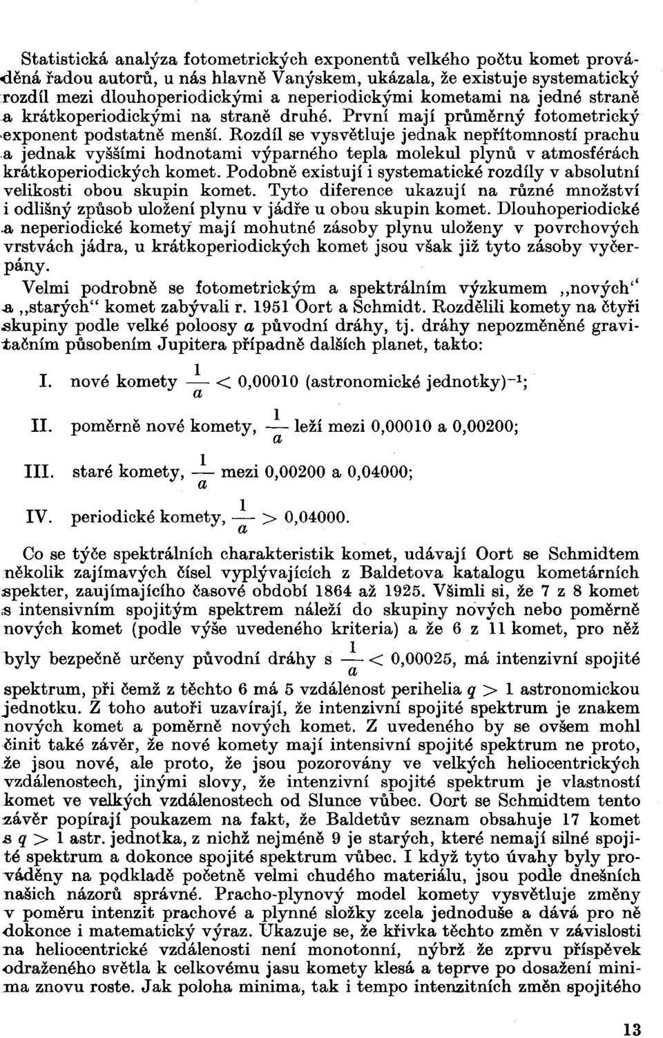 Rozdíl se vysvětluje jednak nepřítomností prachu a jednak vyššími hodnotami výparného tepla molekul plynů v atmosférách krátkoperiodických komet.