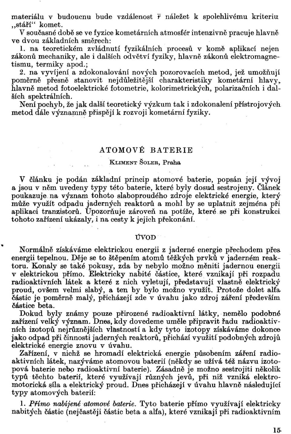 na vyvíjení a zdokonalování nových pozorovacích metod, jež umožňují poměrně přesně stanovit nejdůležitější charakteristiky kometami hlavy.