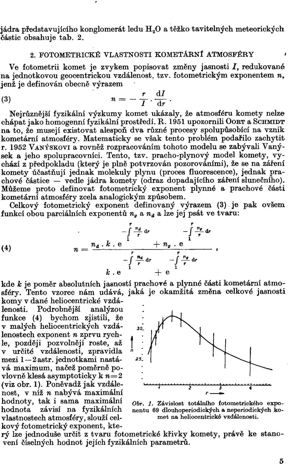 2. FOTOMETRICKÉ VLASTNOSTI KOMETÁENÍ ATMOSFÉRY ' Ve fotometrii komet je zvykem popisovat změny jasnosti J, redukované na jednotkovou geocentrickou vzdálenost, tzv.