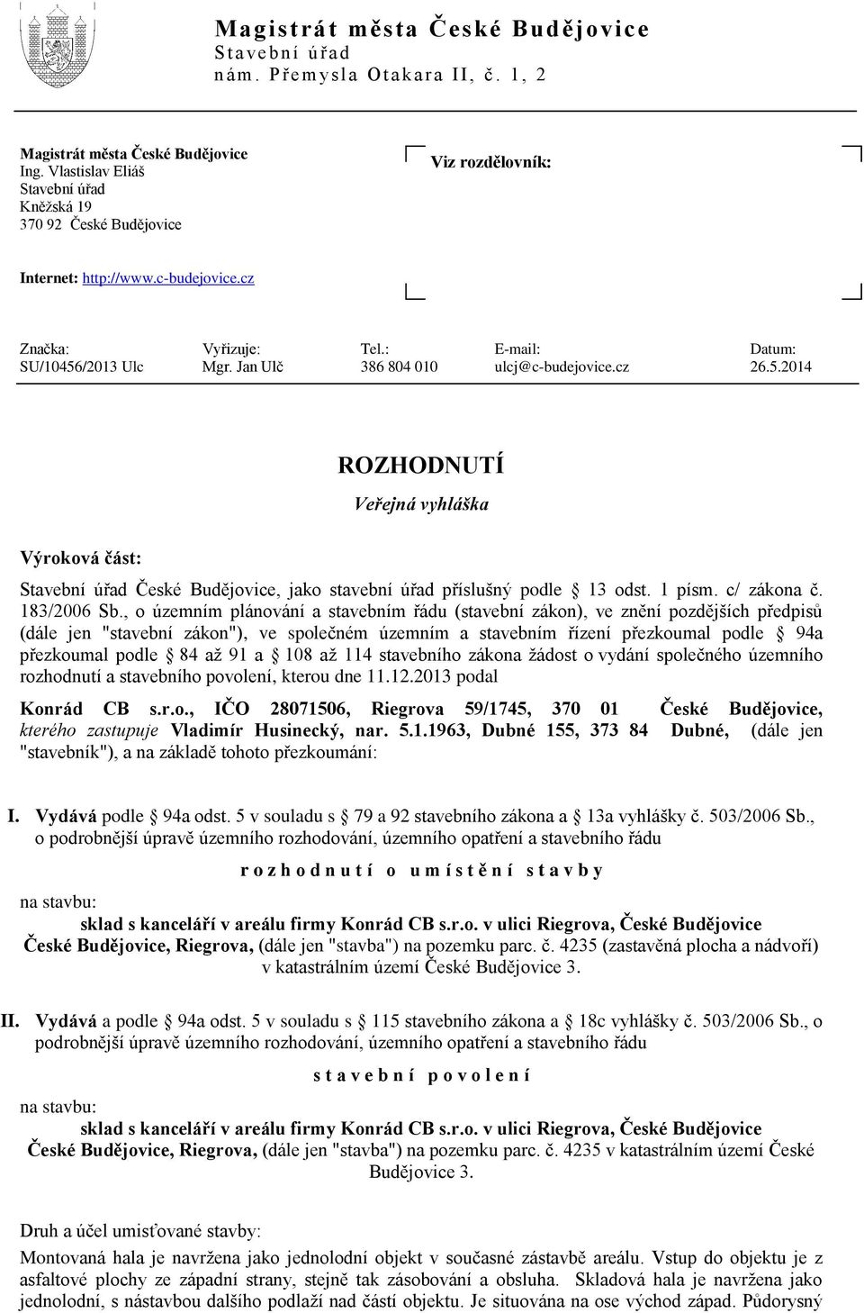 Jan Ulč 386 804 010 ulcj@c-budejovice.cz 26.5.2014 ROZHODNUTÍ Veřejná vyhláška Výroková část: Stavební úřad České Budějovice, jako stavební úřad příslušný podle 13 odst. 1 písm. c/ zákona č.