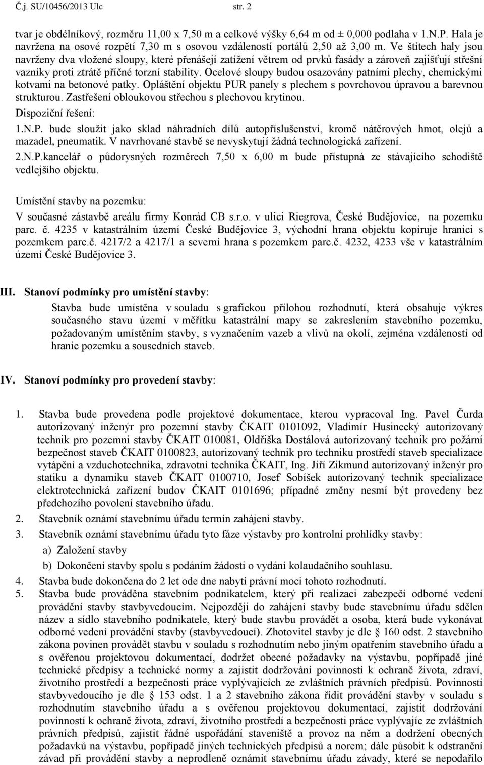 Ve štítech haly jsou navrženy dva vložené sloupy, které přenášejí zatížení větrem od prvků fasády a zároveň zajišťují střešní vazníky proti ztrátě příčné torzní stability.