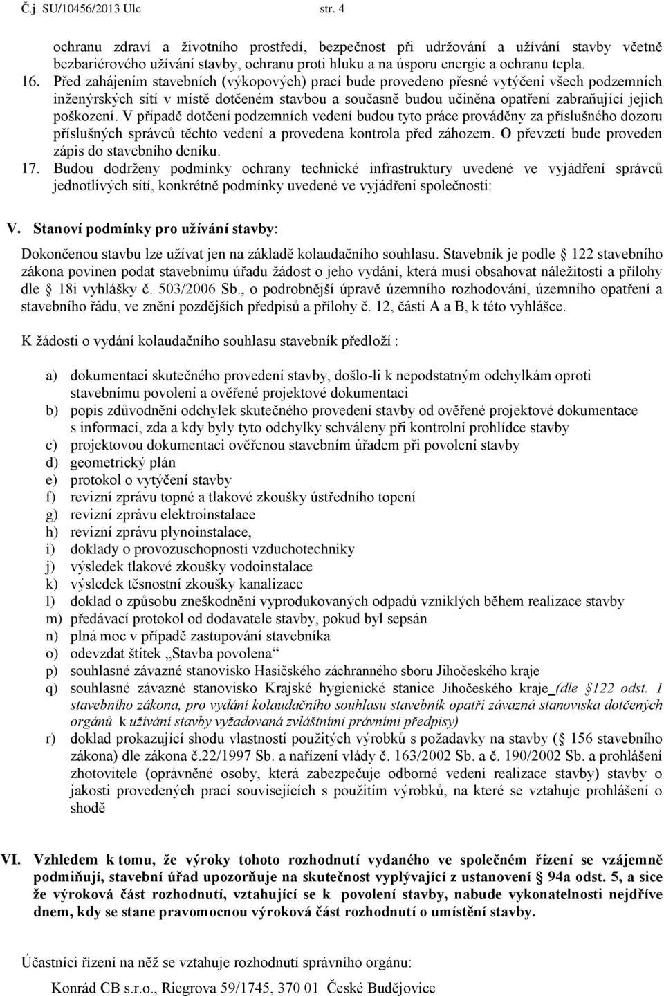 Před zahájením stavebních (výkopových) prací bude provedeno přesné vytýčení všech podzemních inženýrských sítí v místě dotčeném stavbou a současně budou učiněna opatření zabraňující jejich poškození.