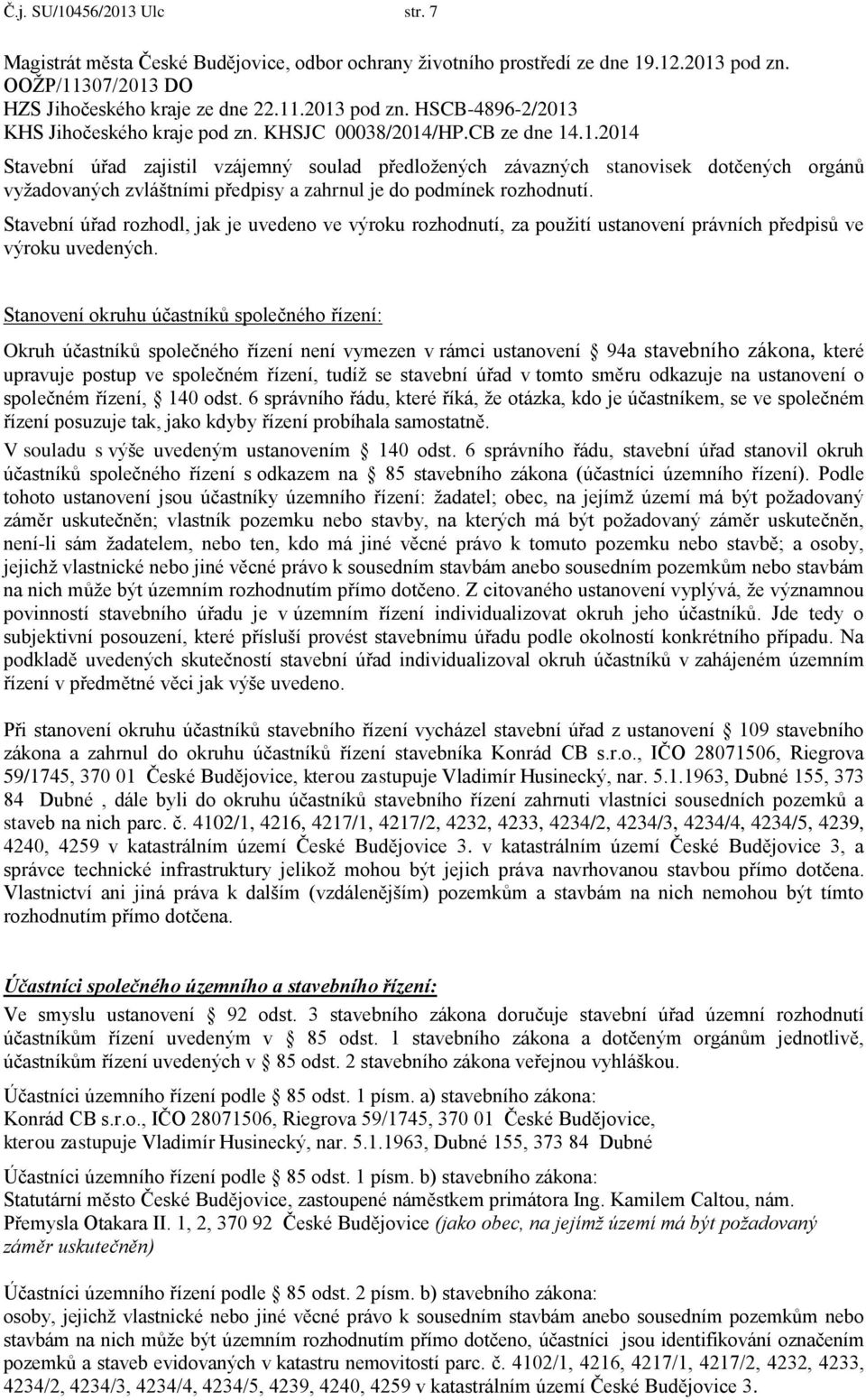 Stavební úřad rozhodl, jak je uvedeno ve výroku rozhodnutí, za použití ustanovení právních předpisů ve výroku uvedených.