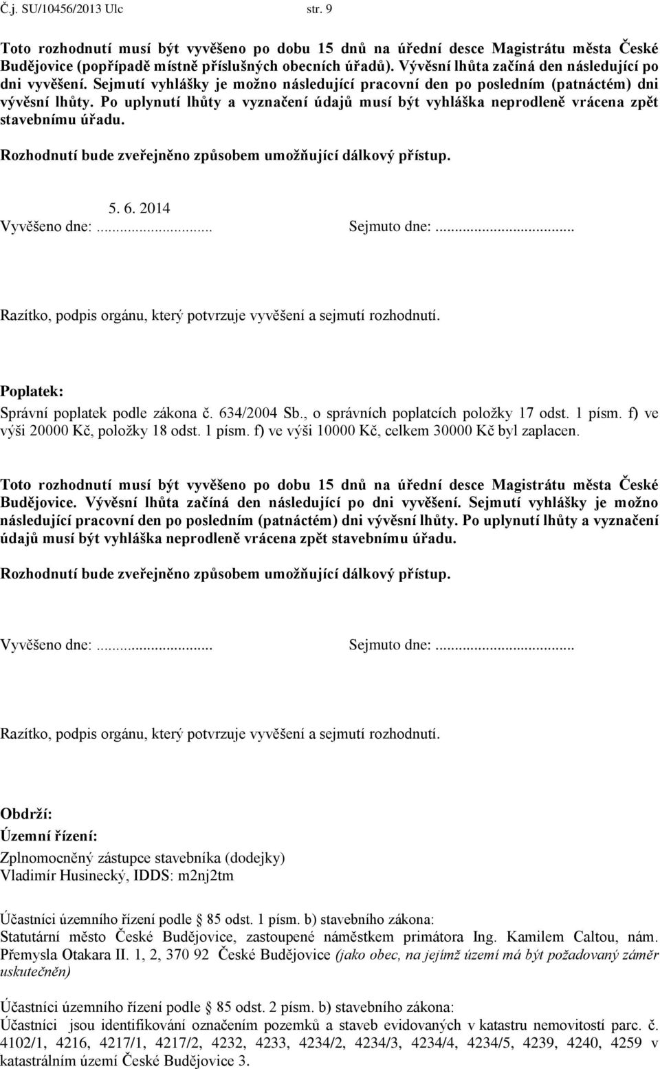 Po uplynutí lhůty a vyznačení údajů musí být vyhláška neprodleně vrácena zpět stavebnímu úřadu. Rozhodnutí bude zveřejněno způsobem umožňující dálkový přístup. 5. 6. 2014 Vyvěšeno dne:... Sejmuto dne:.