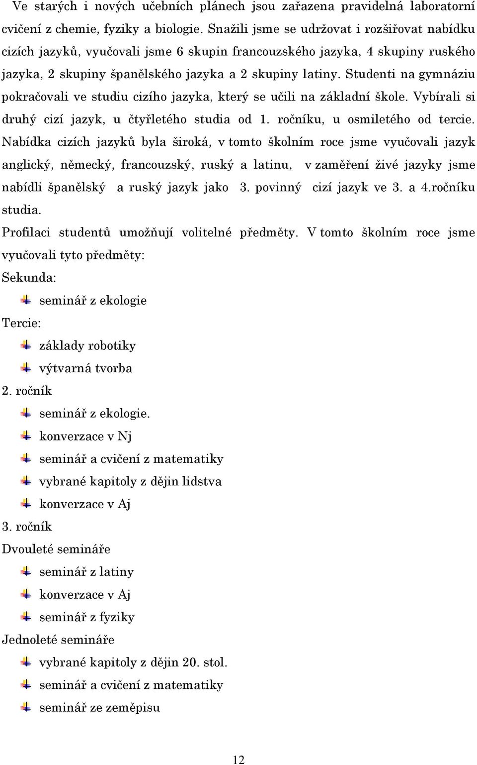 Studenti na gymnáziu pokračovali ve studiu cizího jazyka, který se učili na základní škole. Vybírali si druhý cizí jazyk, u čtyřletého studia od 1. ročníku, u osmiletého od tercie.