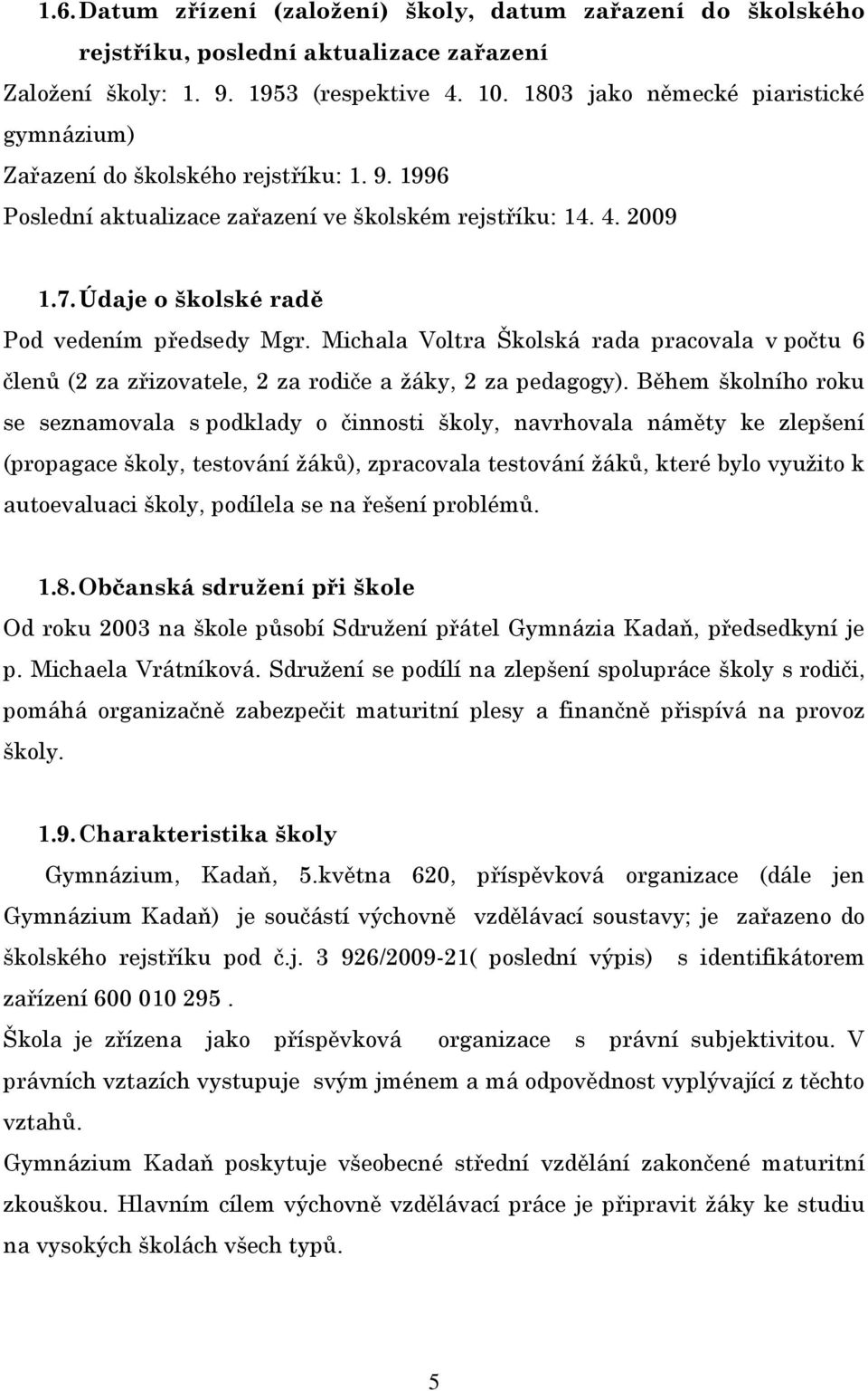 Údaje o školské radě Pod vedením předsedy Mgr. Michala Voltra Školská rada pracovala v počtu 6 členů (2 za zřizovatele, 2 za rodiče a ţáky, 2 za pedagogy).