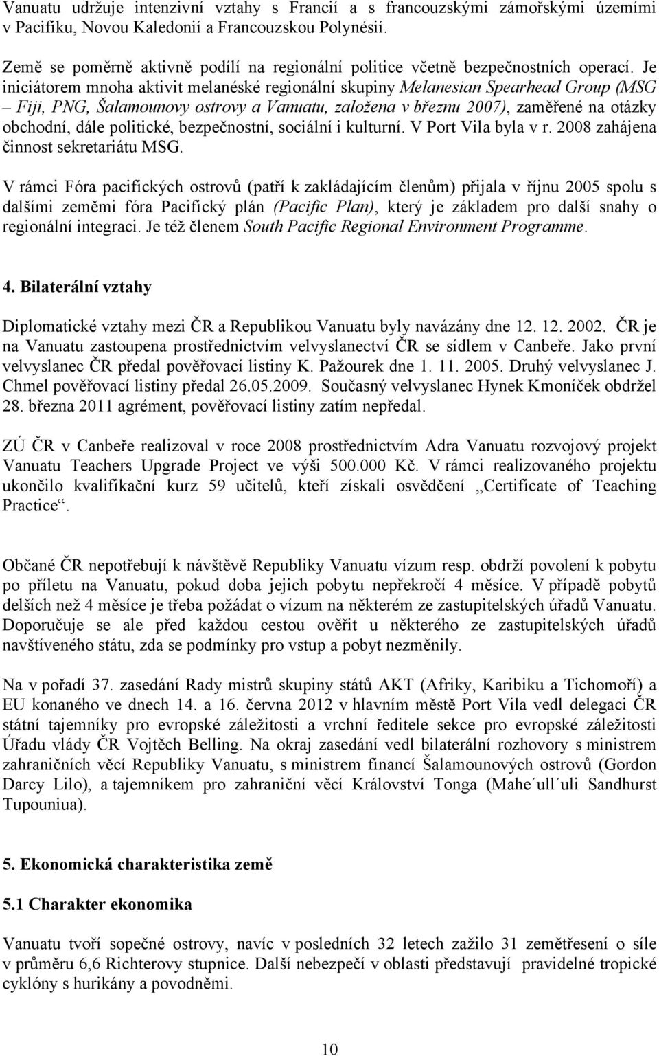 Je iniciátorem mnoha aktivit melanéské regionální skupiny Melanesian Spearhead Group (MSG Fiji, PNG, Šalamounovy ostrovy a Vanuatu, založena v březnu 2007), zaměřené na otázky obchodní, dále