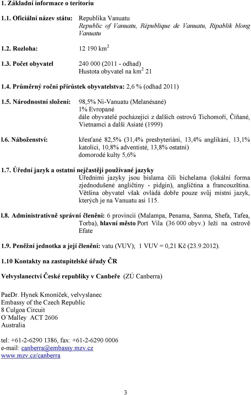 Národnostní složení: 98,5% Ni-Vanuatu (Melanésané) 1% Evropané dále obyvatelé pocházející z dalších ostrovů Tichomoří, Číňané, Vietnamci a další Asiaté (1999) l.6.