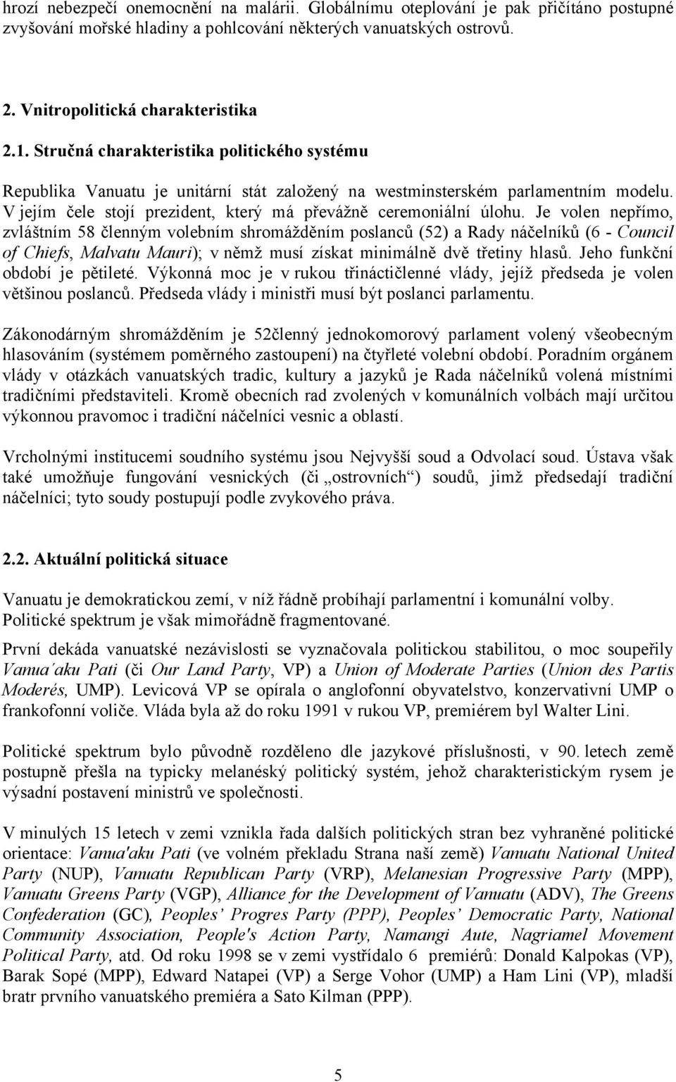 Je volen nepřímo, zvláštním 58 členným volebním shromážděním poslanců (52) a Rady náčelníků (6 - Council of Chiefs, Malvatu Mauri); v němž musí získat minimálně dvě třetiny hlasů.