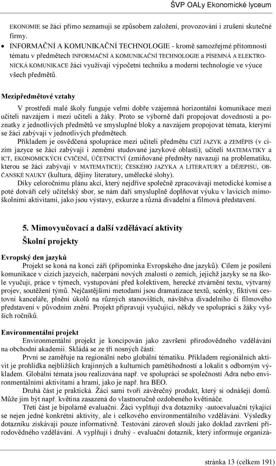 moderní technologie ve výuce všech předmětů. Mezipředmětové vztahy V prostředí malé školy funguje velmi dobře vzájemná horizontální komunikace mezi učiteli navzájem i mezi učiteli a ţáky.