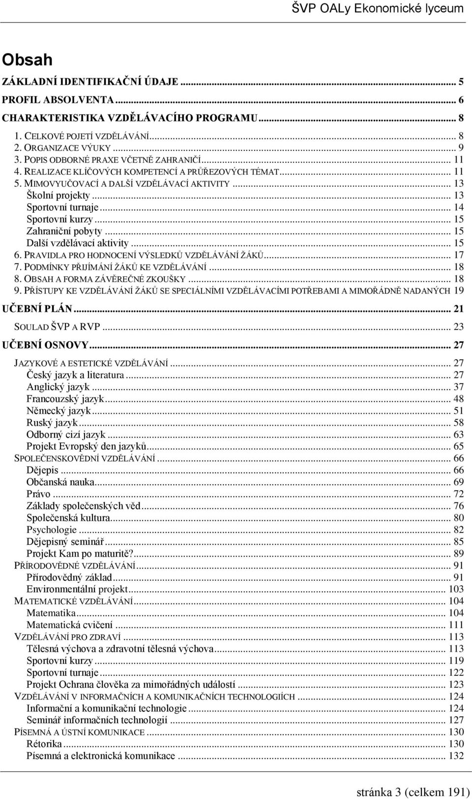 .. 5 Další vzdělávací aktivity... 5 6. PRAVIDLA PRO HODNOCENÍ VÝSLEDKŮ VZDĚLÁVÁNÍ ŢÁKŮ... 7 7. PODMÍNKY PŘIJÍMÁNÍ ŢÁKŮ KE VZDĚLÁVÁNÍ... 8 8. OBSAH A FORMA ZÁVĚREČNÉ ZKOUŠKY... 8 9.