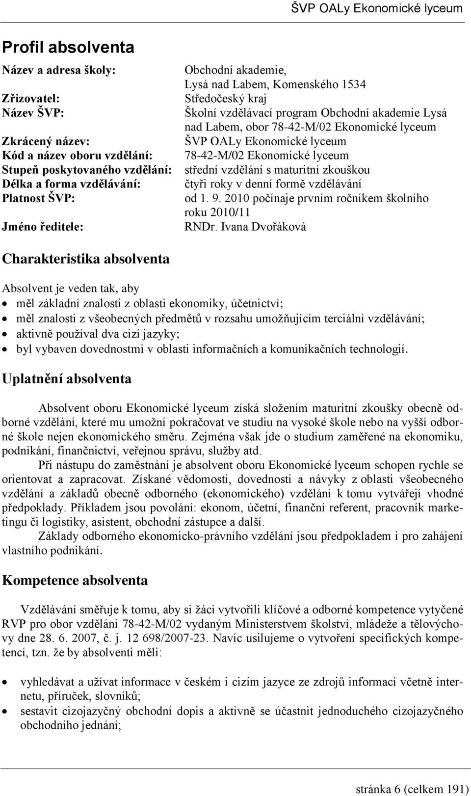 a forma vzdělávání: čtyři roky v denní formě vzdělávání Platnost ŠVP: od. 9. 00 počínaje prvním ročníkem školního roku 00/ Jméno ředitele: RNDr.