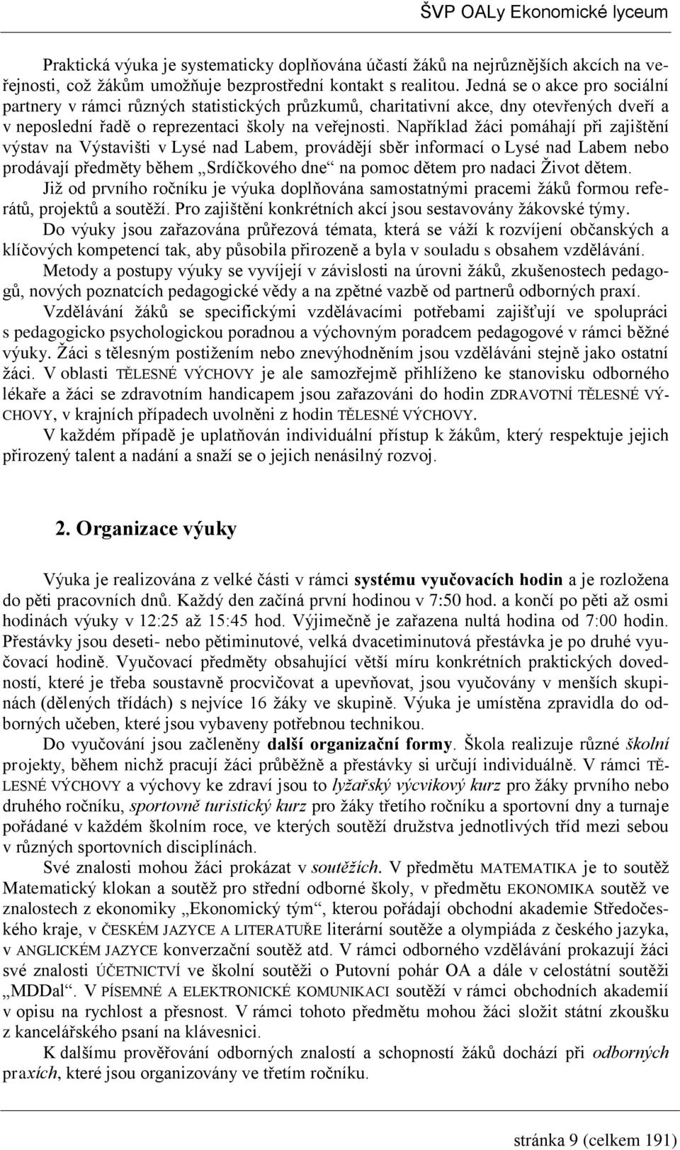 Například ţáci pomáhají při zajištění výstav na Výstavišti v Lysé nad Labem, provádějí sběr informací o Lysé nad Labem nebo prodávají předměty během Srdíčkového dne na pomoc dětem pro nadaci Ţivot