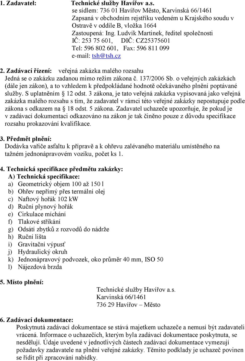 Zadávací řízení: veřejná zakázka malého rozsahu Jedná se o zakázku zadanou mimo režim zákona č. 137/2006 Sb.